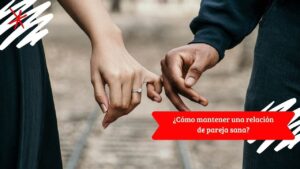 ¿Cómo mantener una relación de pareja sana?